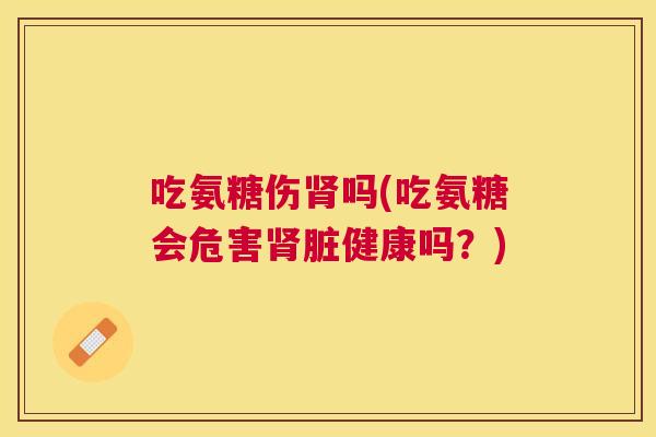 吃氨糖伤吗(吃氨糖会危害脏健康吗？)