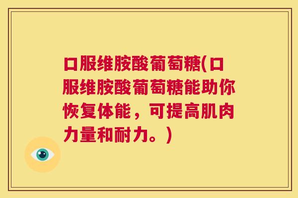 口服维胺酸葡萄糖(口服维胺酸葡萄糖能助你恢复体能,可提高肌肉力量和耐力。) 口服维胺酸葡萄糖(口服维胺酸葡萄糖能助你恢复体能,可提高肌肉力量和耐力。)