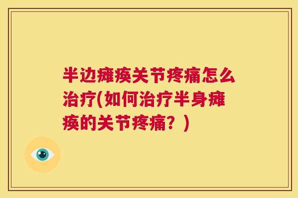 半边瘫痪关节疼痛怎么治疗(如何治疗半身瘫痪的关节疼痛？)