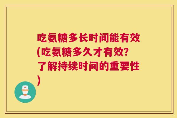 吃氨糖多长时间能有效(吃氨糖多久才有效?了解持续时间的重要性) 吃氨糖多长时间能有效(吃氨糖多久才有效?了解持续时间的重要性)