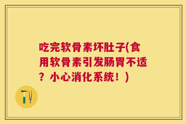 吃完软骨素坏肚子(食用软骨素引发肠胃不适?小心消化系统!)