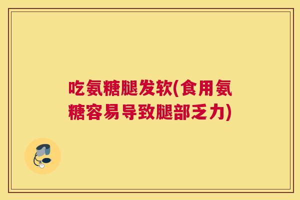 吃氨糖腿发软(食用氨糖容易导致腿部乏力)