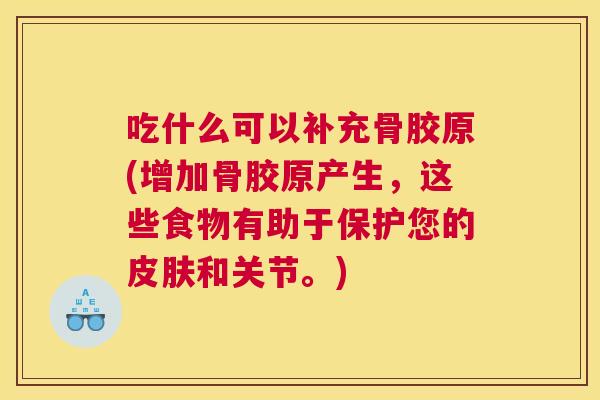 吃什么可以补充骨胶原(增加骨胶原产生,这些食物有助于保护您的和关节。) 吃什么可以补充骨胶原(增加骨胶原产生,这些食物有助于保护您的和关节。)