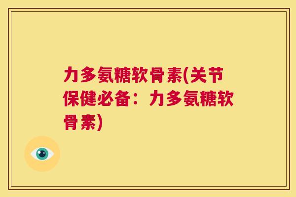 力多氨糖软骨素(关节保健必备:力多氨糖软骨素)