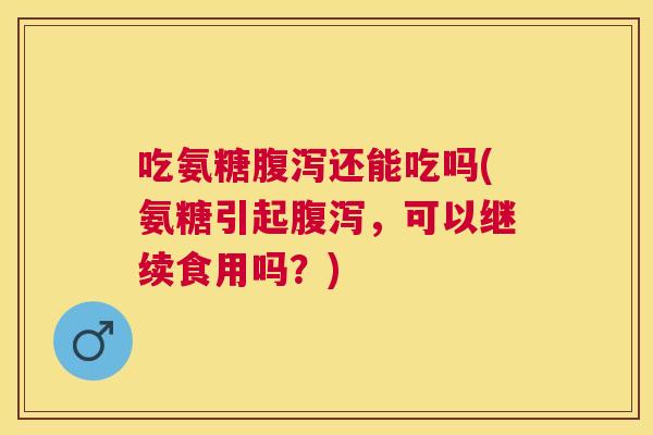 吃氨糖还能吃吗(氨糖引起,可以继续食用吗?) 吃氨糖还能吃吗(氨糖引起,可以继续食用吗?)