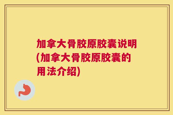 加拿大骨胶原胶囊说明(加拿大骨胶原胶囊的用法介绍)