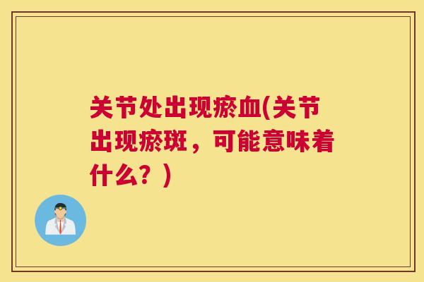 关节处出现瘀血(关节出现瘀斑，可能意味着什么？)