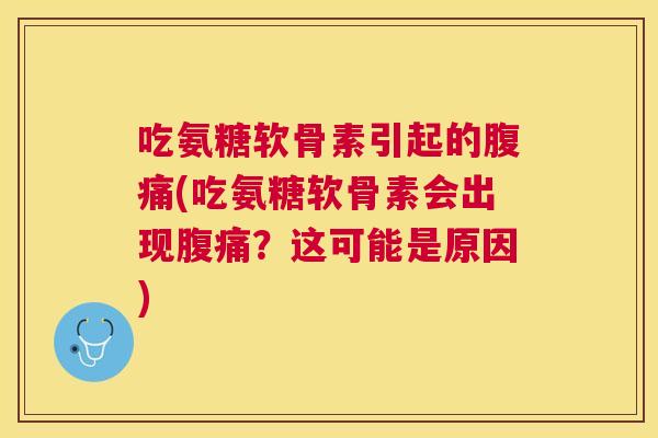 吃氨糖软骨素引起的腹痛(吃氨糖软骨素会出现腹痛？这可能是原因)