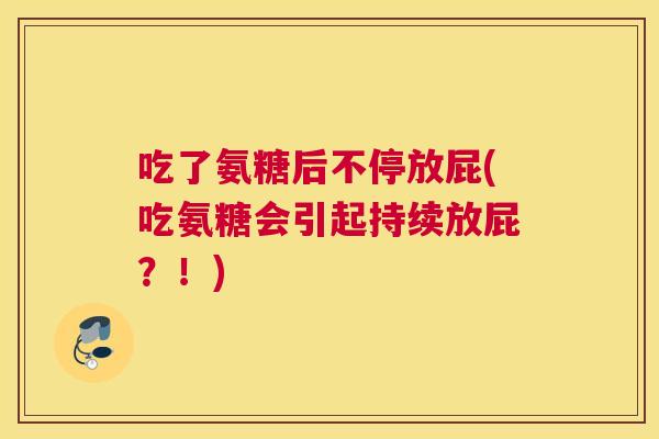 吃了氨糖后不停放屁(吃氨糖会引起持续放屁？！)