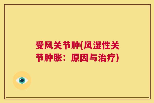 受风关节肿(风湿性关节肿胀:原因与治疗)