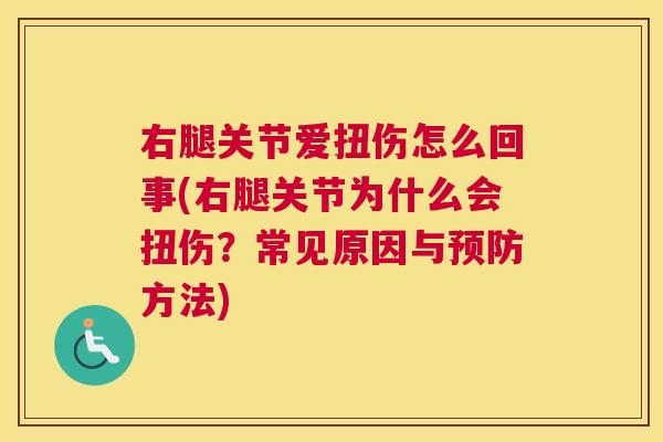 右腿关节爱扭伤怎么回事(右腿关节为什么会扭伤?常见原因与预防方法)