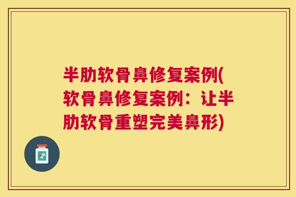 半肋软骨鼻修复案例(软骨鼻修复案例:让半肋软骨重塑完美鼻形)