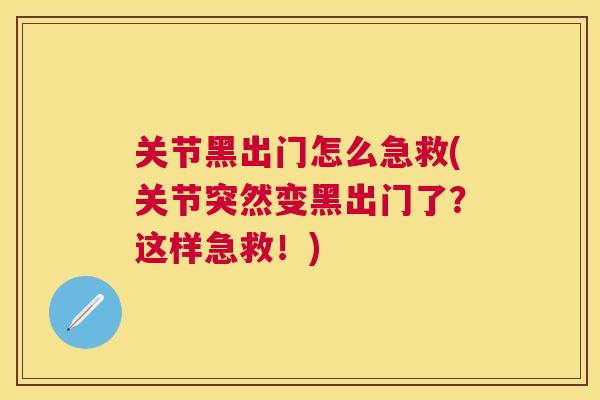 关节黑出门怎么急救(关节突然变黑出门了？这样急救！)