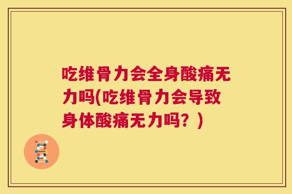 吃维骨力会全身酸痛无力吗(吃维骨力会导致身体酸痛无力吗?)