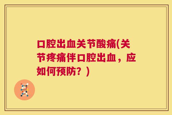 口腔出关节酸痛(关节伴口腔出,应如何?) 口腔出关节酸痛(关节伴口腔出,应如何?)