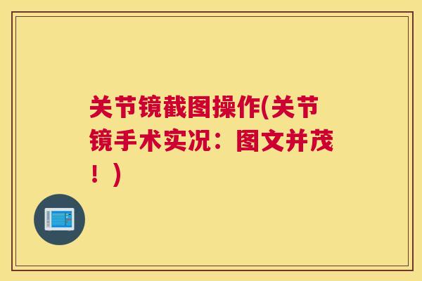 关节镜截图操作(关节镜手术实况：图文并茂！)