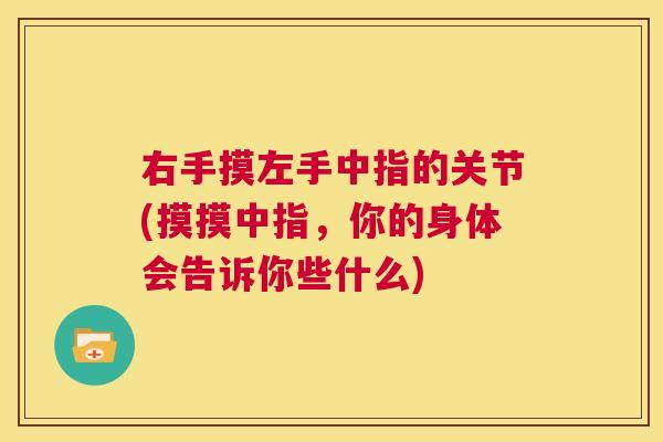 右手摸左手中指的关节(摸摸中指,你的身体会告诉你些什么)