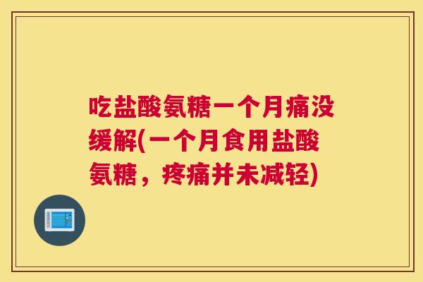 吃盐酸氨糖一个月痛没缓解(一个月食用盐酸氨糖,疼痛并未减轻)