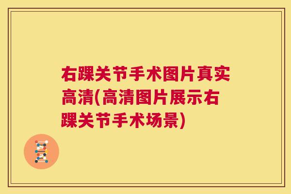 右踝关节手术图片真实高清(高清图片展示右踝关节手术场景)