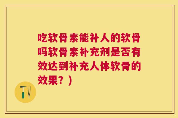 吃软骨素能补人的软骨吗软骨素补充剂是否有效达到补充人体软骨的效果?)