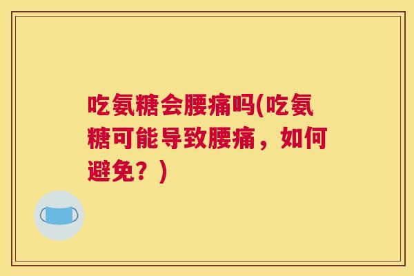 吃氨糖会腰痛吗(吃氨糖可能导致腰痛,如何避免?)