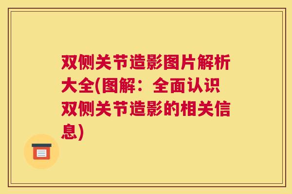 双侧关节造影图片解析大全(图解:全面认识双侧关节造影的相关信息)