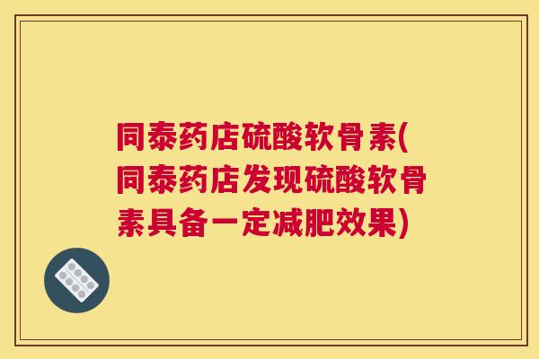 同泰药店硫酸软骨素(同泰药店发现硫酸软骨素具备一定减肥效果)