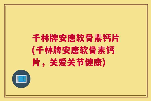 千林牌安唐软骨素钙片(千林牌安唐软骨素钙片,关爱关节健康) 千林牌安唐软骨素钙片(千林牌安唐软骨素钙片,关爱关节健康)