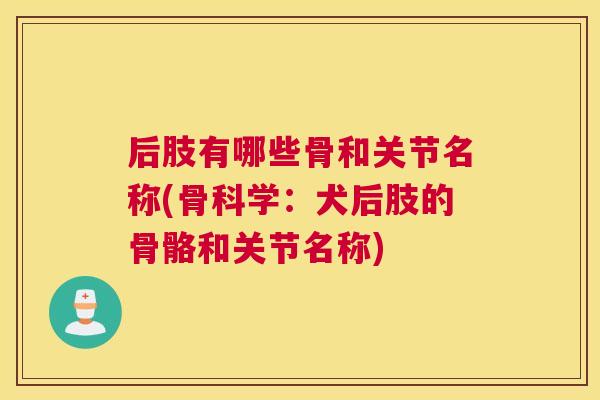 后肢有哪些骨和关节名称(骨科学：犬后肢的骨骼和关节名称)