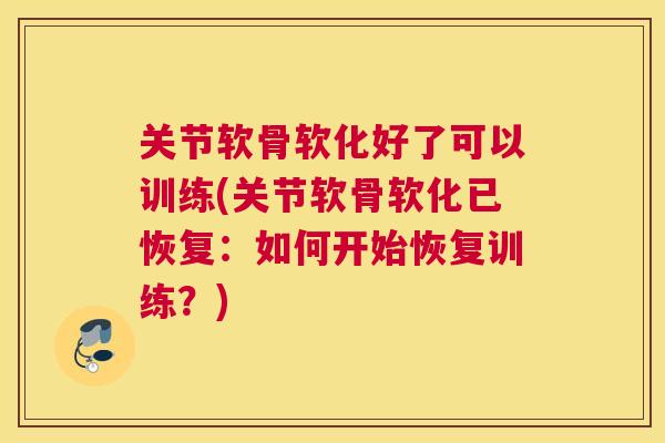 关节软骨软化好了可以训练(关节软骨软化已恢复:如何开始恢复训练?)