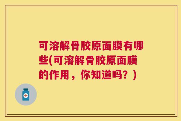 可溶解骨胶原面膜有哪些(可溶解骨胶原面膜的作用,你知道吗?)