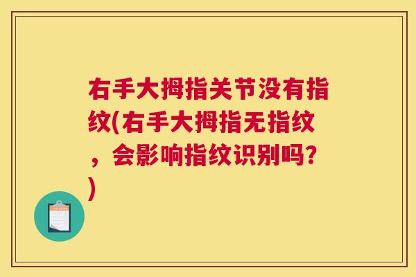 右手大拇指关节没有指纹(右手大拇指无指纹,会影响指纹识别吗?) 右手大拇指关节没有指纹(右手大拇指无指纹,会影响指纹识别吗?)