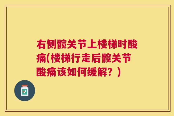 右侧髋关节上楼梯时酸痛(楼梯行走后髋关节酸痛该如何缓解？)