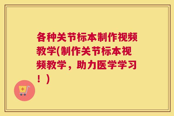 各种关节标本制作视频教学(制作关节标本视频教学，助力医学学习！)