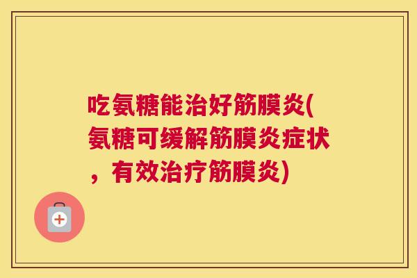 吃氨糖能治好筋膜炎(氨糖可缓解筋膜炎症状,有效治疗筋膜炎)