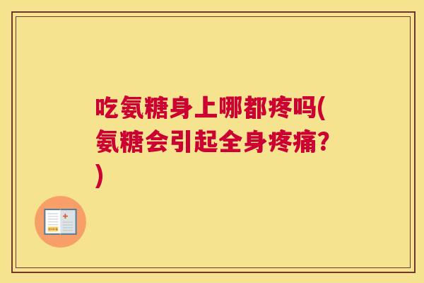 吃氨糖身上哪都疼吗(氨糖会引起全身?) 吃氨糖身上哪都疼吗(氨糖会引起全身?)