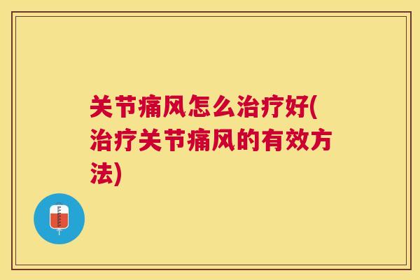关节痛风怎么治疗好(治疗关节痛风的有效方法)