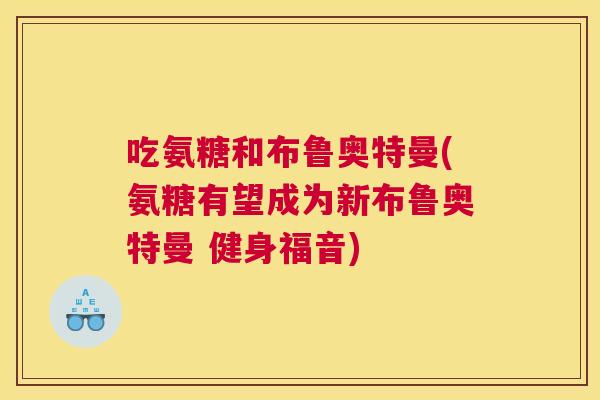 吃氨糖和布鲁奥特曼(氨糖有望成为新布鲁奥特曼 健身福音)