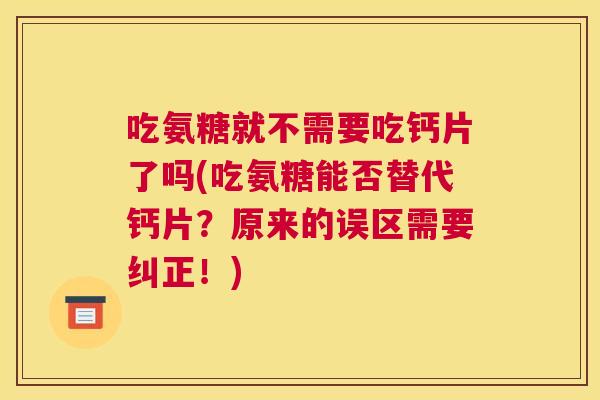 吃氨糖就不需要吃钙片了吗(吃氨糖能否替代钙片?原来的误区需要纠正!) 吃氨糖就不需要吃钙片了吗(吃氨糖能否替代钙片?原来的误区需要纠正!)