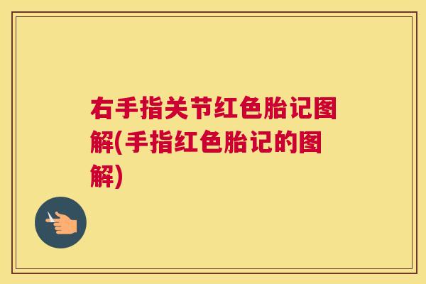 右手指关节红色胎记图解(手指红色胎记的图解)
