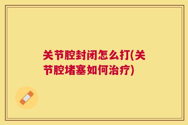 关节腔封闭怎么打(关节腔堵塞如何治疗)