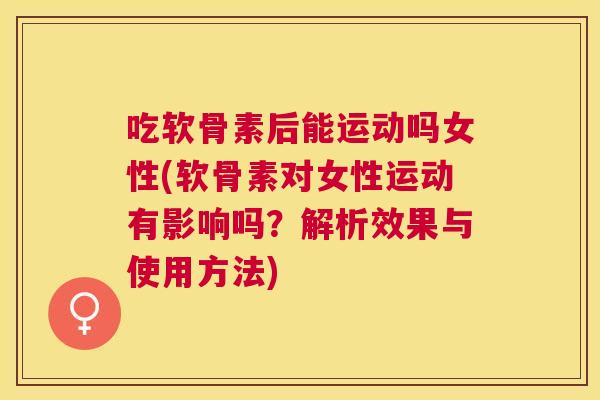 吃软骨素后能运动吗女性(软骨素对女性运动有影响吗?解析效果与使用方法) 吃软骨素后能运动吗女性(软骨素对女性运动有影响吗?解析效果与使用方法)