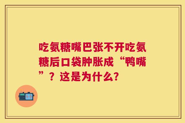 吃氨糖嘴巴张不开吃氨糖后口袋肿胀成“鸭嘴”？这是为什么？