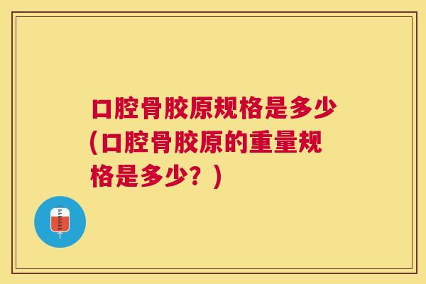 口腔骨胶原规格是多少(口腔骨胶原的重量规格是多少？)