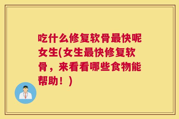 吃什么修复软骨最快呢女生(女生最快修复软骨，来看看哪些食物能帮助！)
