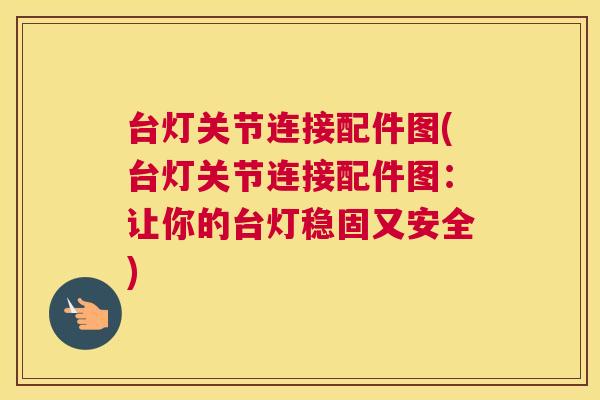 台灯关节连接配件图(台灯关节连接配件图：让你的台灯稳固又安全)