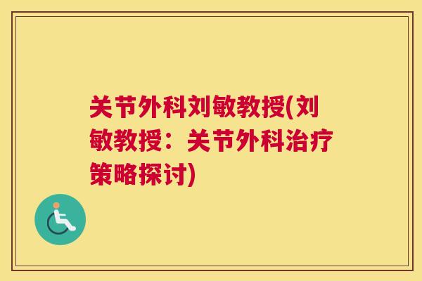 关节外科刘敏教授(刘敏教授:关节外科策略探讨) 关节外科刘敏教授(刘敏教授:关节外科策略探讨)