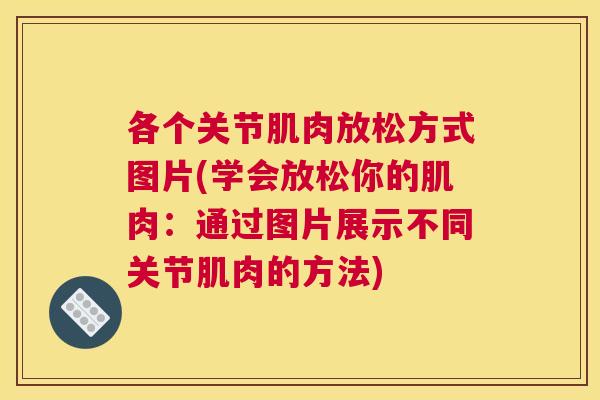各个关节肌肉放松方式图片(学会放松你的肌肉：通过图片展示不同关节肌肉的方法)