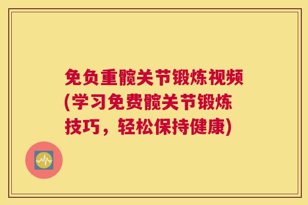 免负重髋关节锻炼视频(学习免费髋关节锻炼技巧,轻松保持健康)