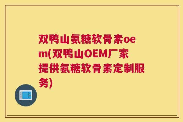 双鸭山氨糖软骨素oem(双鸭山OEM厂家提供氨糖软骨素定制服务)